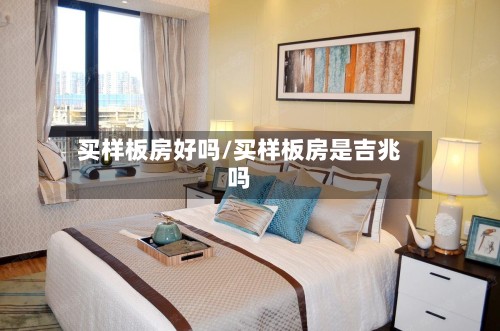 买样板房好吗/买样板房是吉兆吗