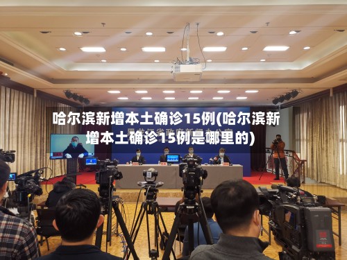 哈尔滨新增本土确诊15例(哈尔滨新增本土确诊15例是哪里的)
