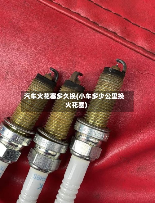 汽车火花塞多久换(小车多少公里换火花塞)-第3张图片