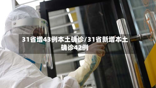 31省增43例本土确诊/31省新增本土确诊42例-第2张图片