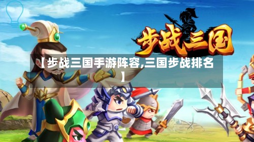 【步战三国手游阵容,三国步战排名】-第2张图片
