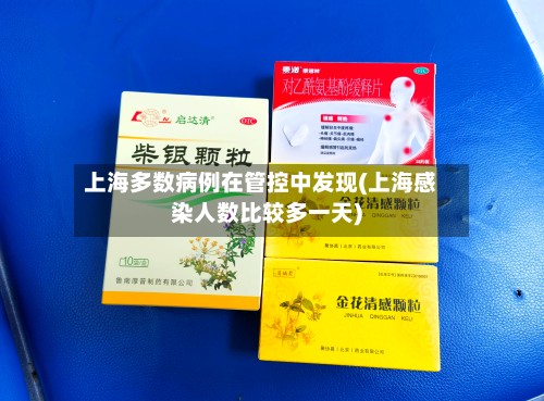 上海多数病例在管控中发现(上海感染人数比较多一天)